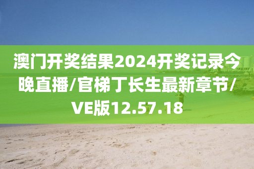 澳门开奖结果2024开奖记录今晚直播/官梯丁长生最新章节/VE版12.57.18