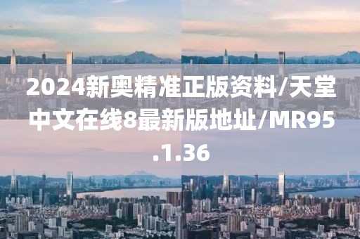 2024新奥精准正版资料/天堂中文在线8最新版地址/MR95.1.36