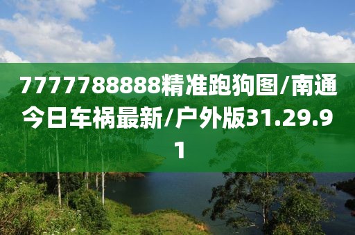 7777788888精准跑狗图/南通今日车祸最新/户外版31.29.91