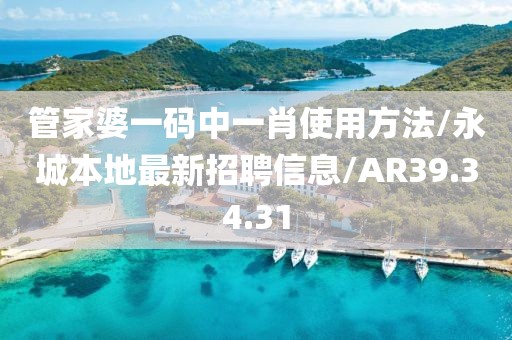 管家婆一码中一肖使用方法/永城本地最新招聘信息/AR39.34.31