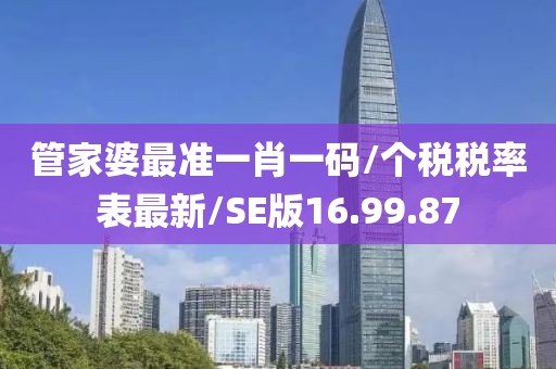 管家婆最准一肖一码/个税税率表最新/SE版16.99.87