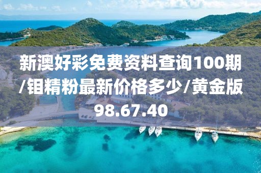 新澳好彩免费资料查询100期/钼精粉最新价格多少/黄金版98.67.40