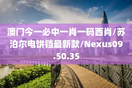 澳门今一必中一肖一码西肖/苏泊尔电饼铛最新款/Nexus09.50.35