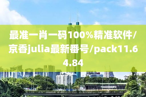 最准一肖一码100%精准软件/京香julia最新番号/pack11.64.84