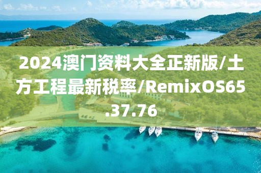 2024澳门资料大全正新版/土方工程最新税率/RemixOS65.37.76