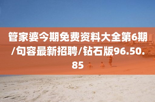 管家婆今期免费资料大全第6期/句容最新招聘/钻石版96.50.85