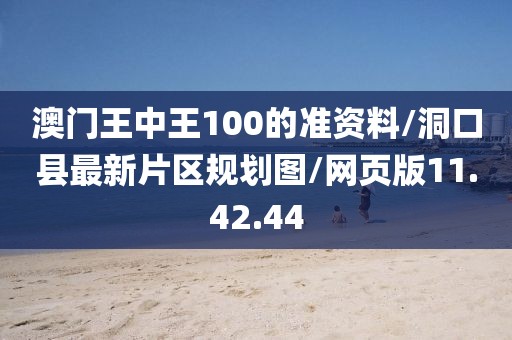 澳门王中王100的准资料/洞口县最新片区规划图/网页版11.42.44