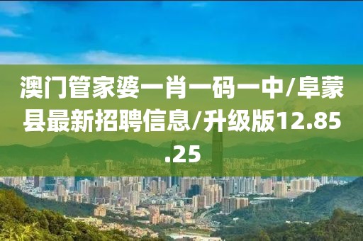 澳门管家婆一肖一码一中/阜蒙县最新招聘信息/升级版12.85.25