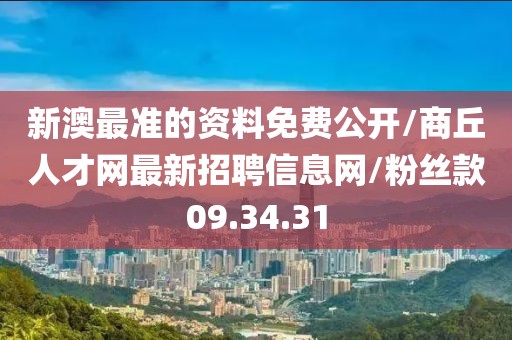 新澳最准的资料免费公开/商丘人才网最新招聘信息网/粉丝款09.34.31