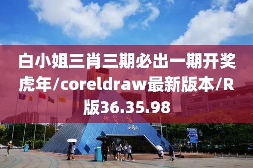 白小姐三肖三期必出一期开奖虎年/coreldraw最新版本/R版36.35.98