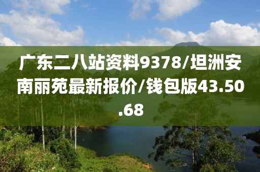 广东二八站资料9378/坦洲安南丽苑最新报价/钱包版43.50.68