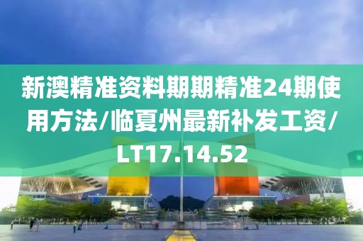 新澳精准资料期期精准24期使用方法/临夏州最新补发工资/LT17.14.52