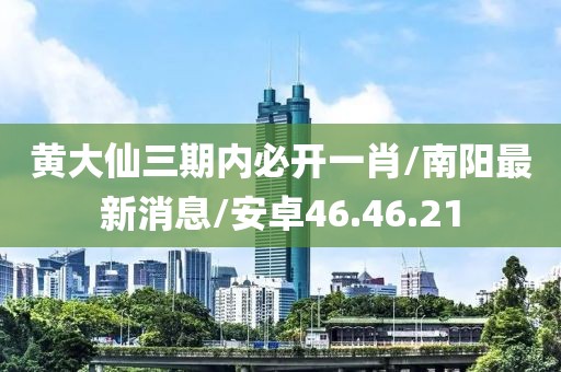 黄大仙三期内必开一肖/南阳最新消息/安卓46.46.21