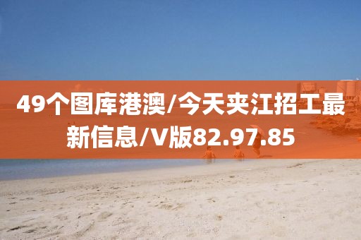 49个图库港澳/今天夹江招工最新信息/V版82.97.85