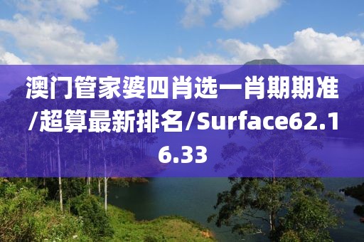 澳门管家婆四肖选一肖期期准/超算最新排名/Surface62.16.33