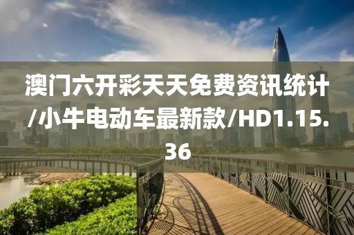 澳门六开彩天天免费资讯统计/小牛电动车最新款/HD1.15.36