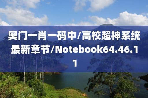 奥门一肖一码中/高校超神系统最新章节/Notebook64.46.11