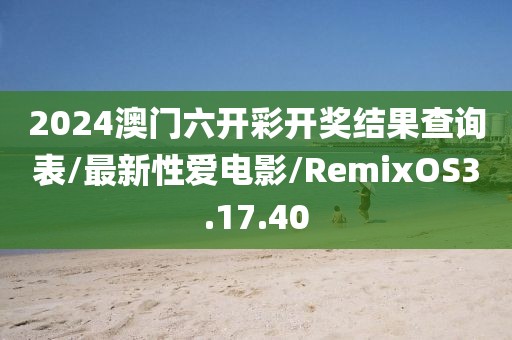 2024澳门六开彩开奖结果查询表/最新性爱电影/RemixOS3.17.40