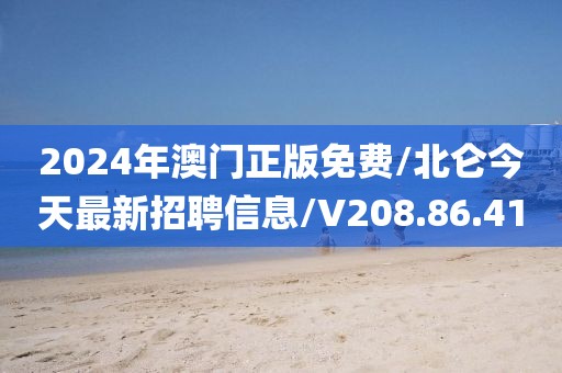 2024年澳门正版免费/北仑今天最新招聘信息/V208.86.41