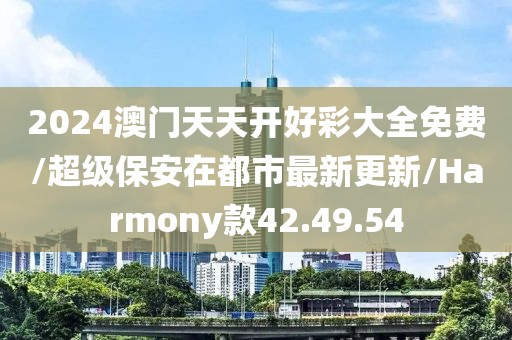 2024澳门天天开好彩大全免费/超级保安在都市最新更新/Harmony款42.49.54